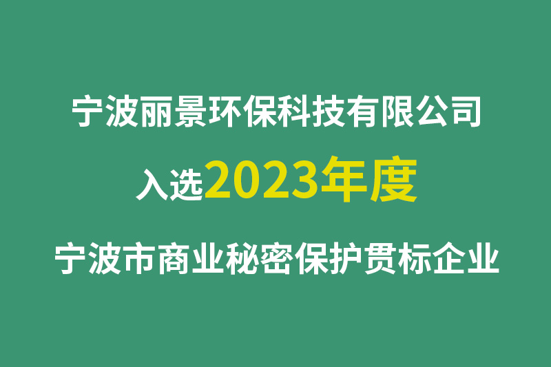 宁波丽景环保科技有限公司入选2023年度宁波市商业秘密保护贯标企业
