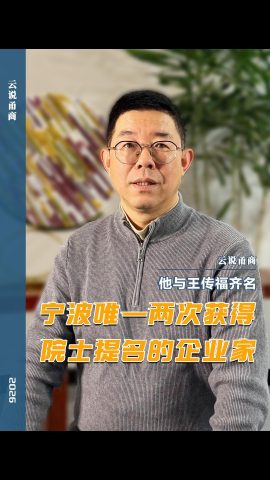 【云说甬商】宁波唯一两次获得院士提名的企业家